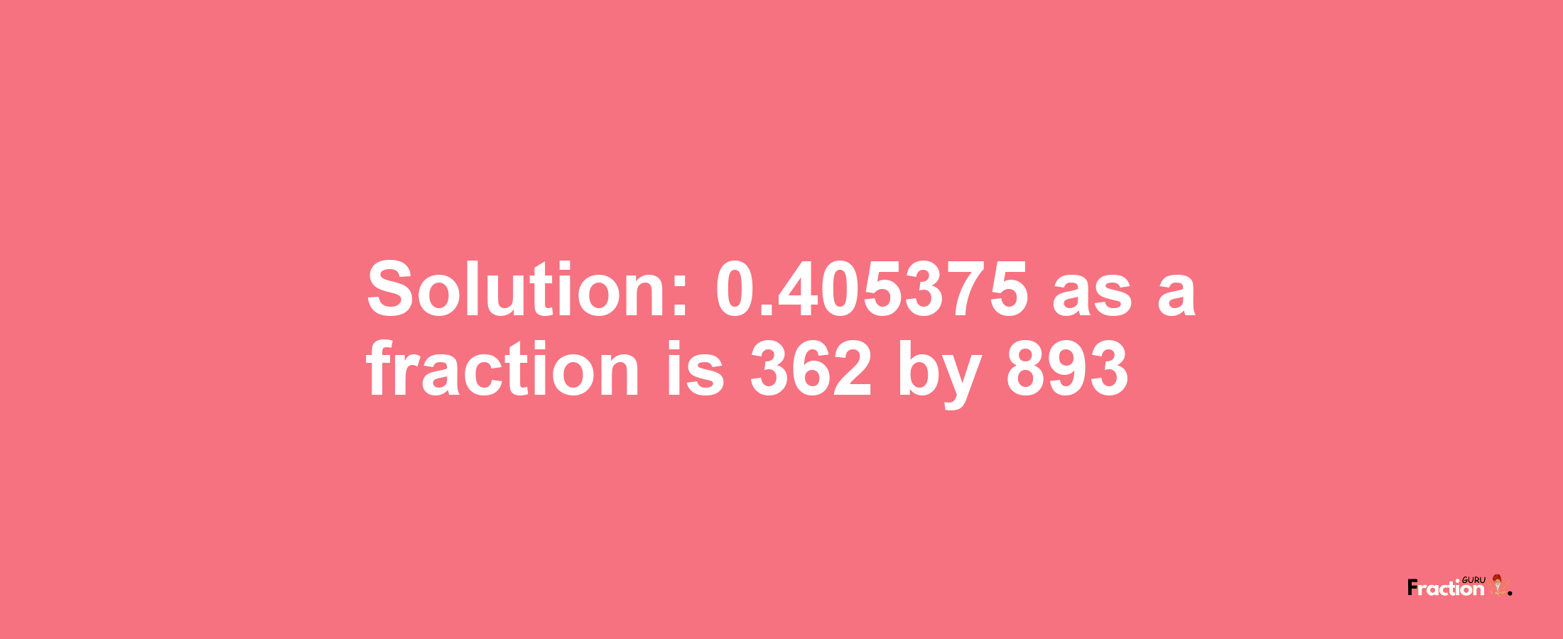 Solution:0.405375 as a fraction is 362/893